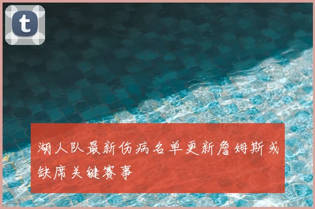 湖人队最新伤病名单更新詹姆斯或缺席关键赛事