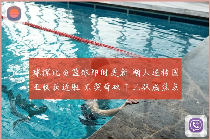 球探比分篮球即时更新 湖人逆转国王收获连胜 东契奇砍下三双成焦点
