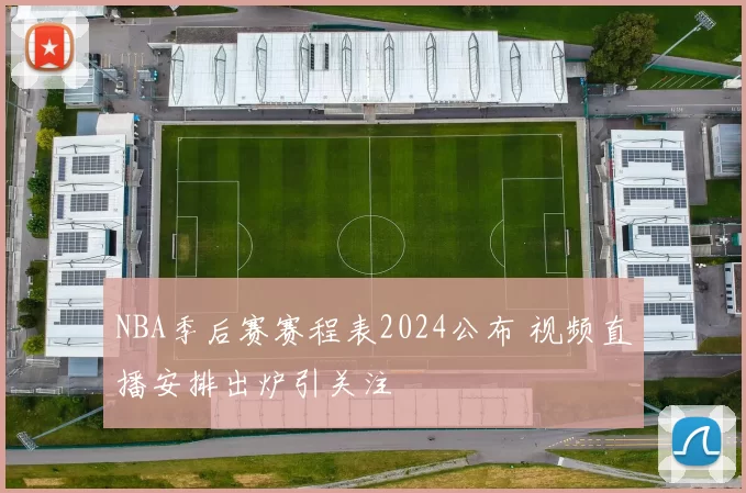 NBA季后赛赛程表2024公布 视频直播安排出炉引关注
