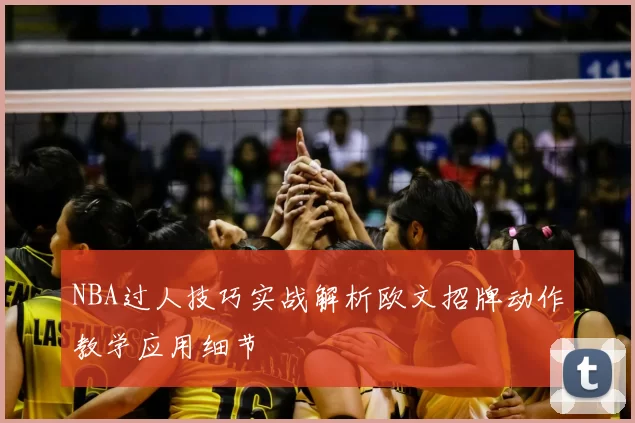 NBA过人技巧实战解析欧文招牌动作教学应用细节