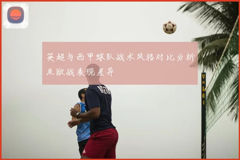 英超与西甲球队战术风格对比分析及欧战表现差异