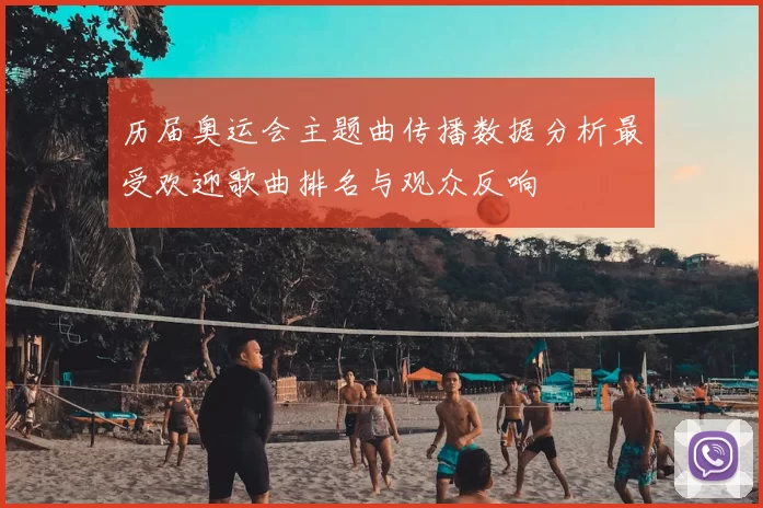 历届奥运会主题曲传播数据分析最受欢迎歌曲排名与观众反响