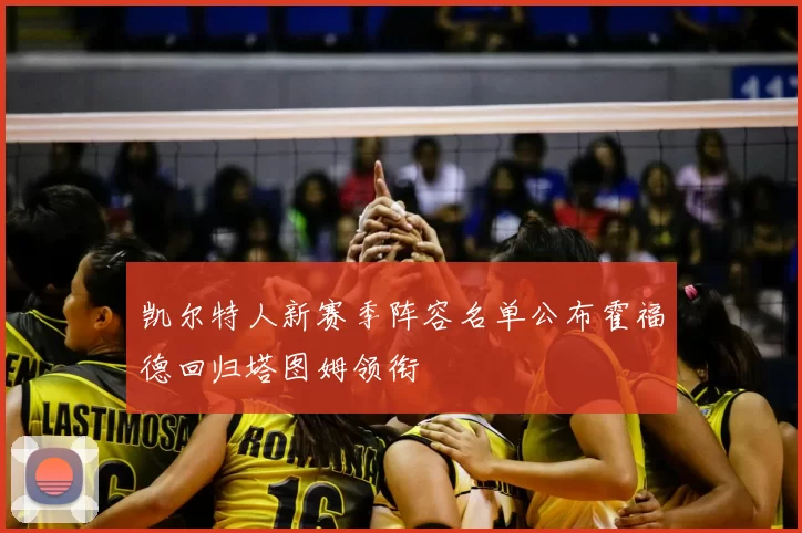 凯尔特人新赛季阵容名单公布霍福德回归塔图姆领衔