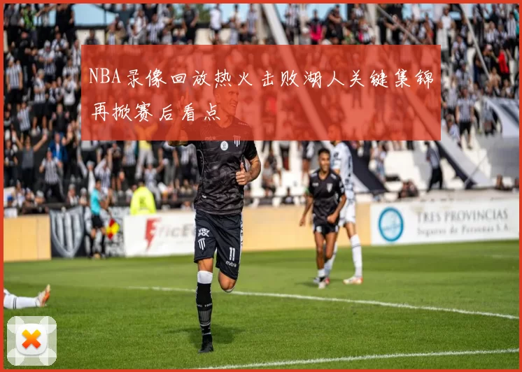 NBA录像回放热火击败湖人关键集锦再掀赛后看点