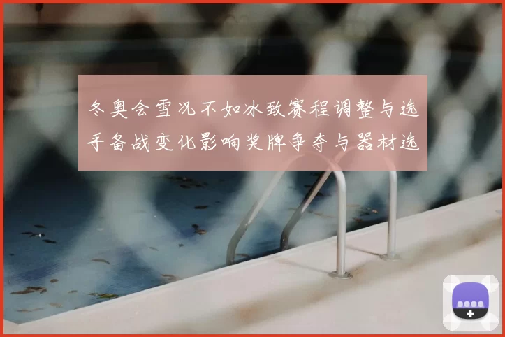 冬奥会雪况不如冰致赛程调整与选手备战变化影响奖牌争夺与器材选择