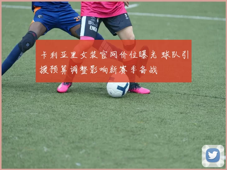 卡利亚里女装官网价位曝光 球队引援预算调整影响新赛季备战
