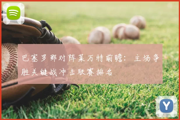 巴塞罗那对阵莱万特前瞻：主场争胜关键战冲击联赛排名