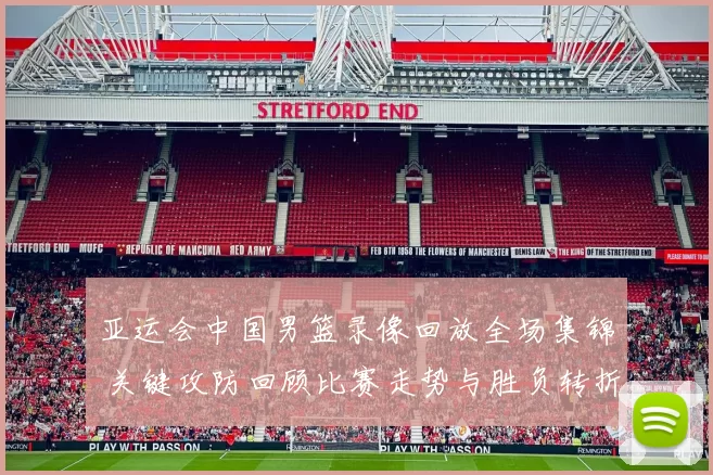 亚运会中国男篮录像回放全场集锦 关键攻防回顾比赛走势与胜负转折