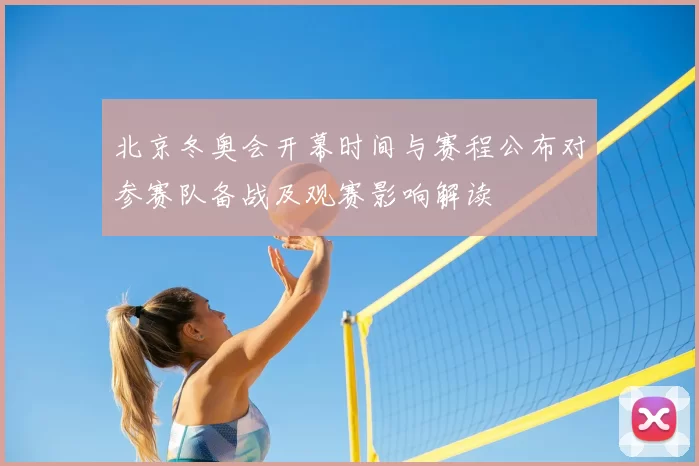 北京冬奥会开幕时间与赛程公布对参赛队备战及观赛影响解读