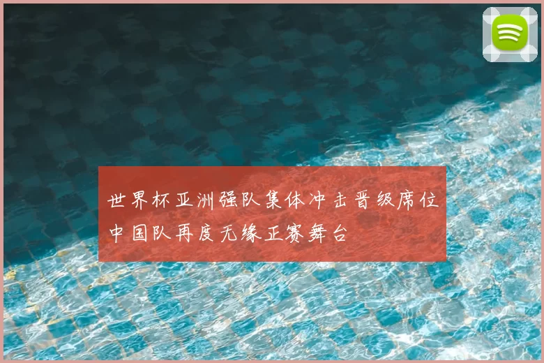 世界杯亚洲强队集体冲击晋级席位中国队再度无缘正赛舞台