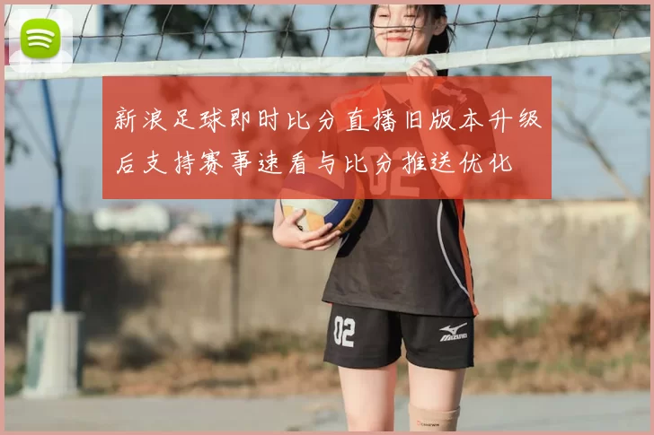 新浪足球即时比分直播旧版本升级后支持赛事速看与比分推送优化