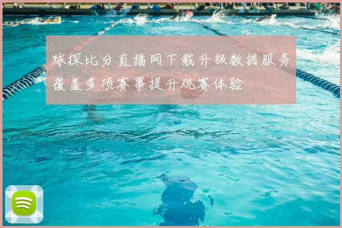 球探比分直播网下载升级数据服务覆盖多项赛事提升观赛体验