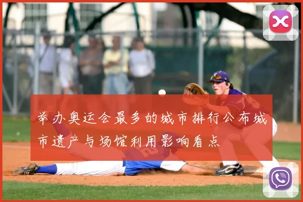 举办奥运会最多的城市排行公布城市遗产与场馆利用影响看点