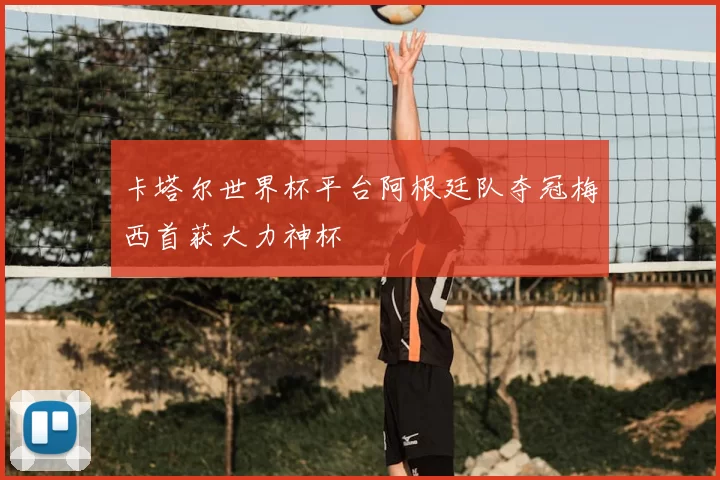 卡塔尔世界杯平台阿根廷队夺冠梅西首获大力神杯