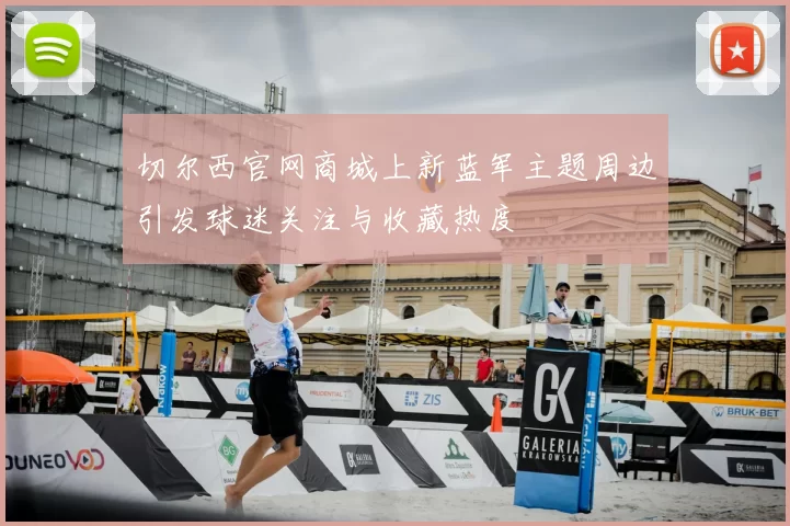切尔西官网商城上新蓝军主题周边引发球迷关注与收藏热度