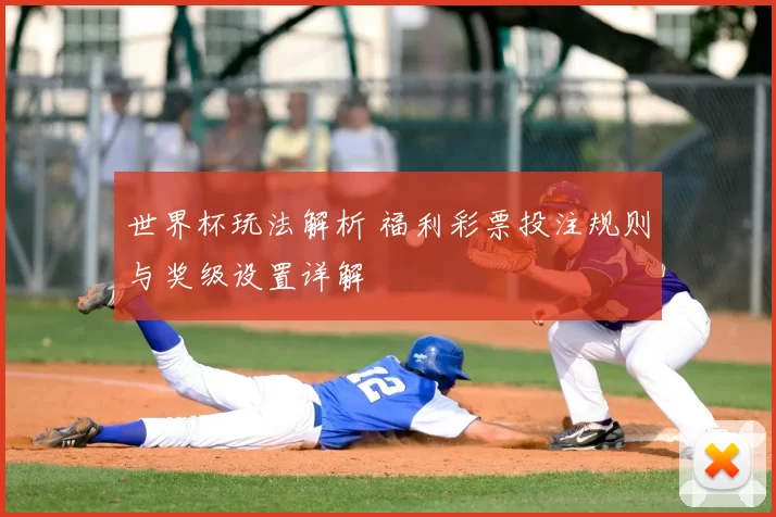世界杯玩法解析 福利彩票投注规则与奖级设置详解