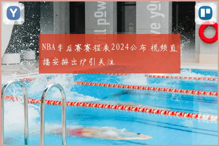 NBA季后赛赛程表2024公布 视频直播安排出炉引关注