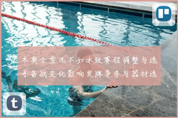 冬奥会雪况不如冰致赛程调整与选手备战变化影响奖牌争夺与器材选择