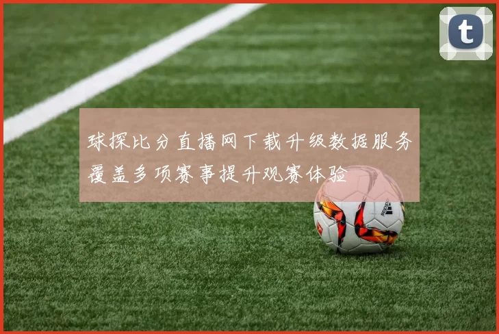 球探比分直播网下载升级数据服务覆盖多项赛事提升观赛体验