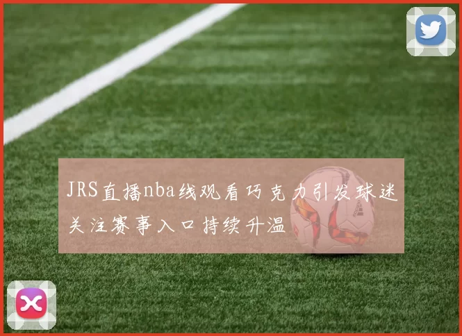 JRS直播nba线观看巧克力引发球迷关注赛事入口持续升温