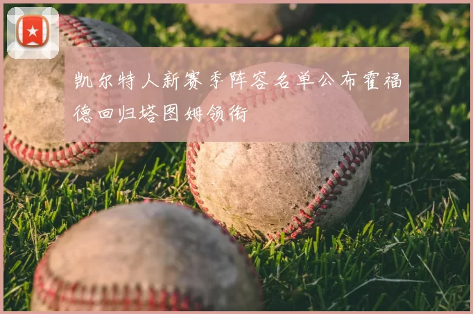 凯尔特人新赛季阵容名单公布霍福德回归塔图姆领衔