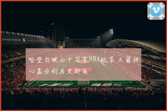 哈登打破七十七年NBA纪录 火箭核心轰分创历史新高
