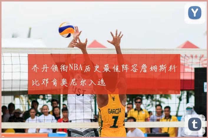 乔丹领衔NBA历史最佳阵容詹姆斯科比邓肯奥尼尔入选